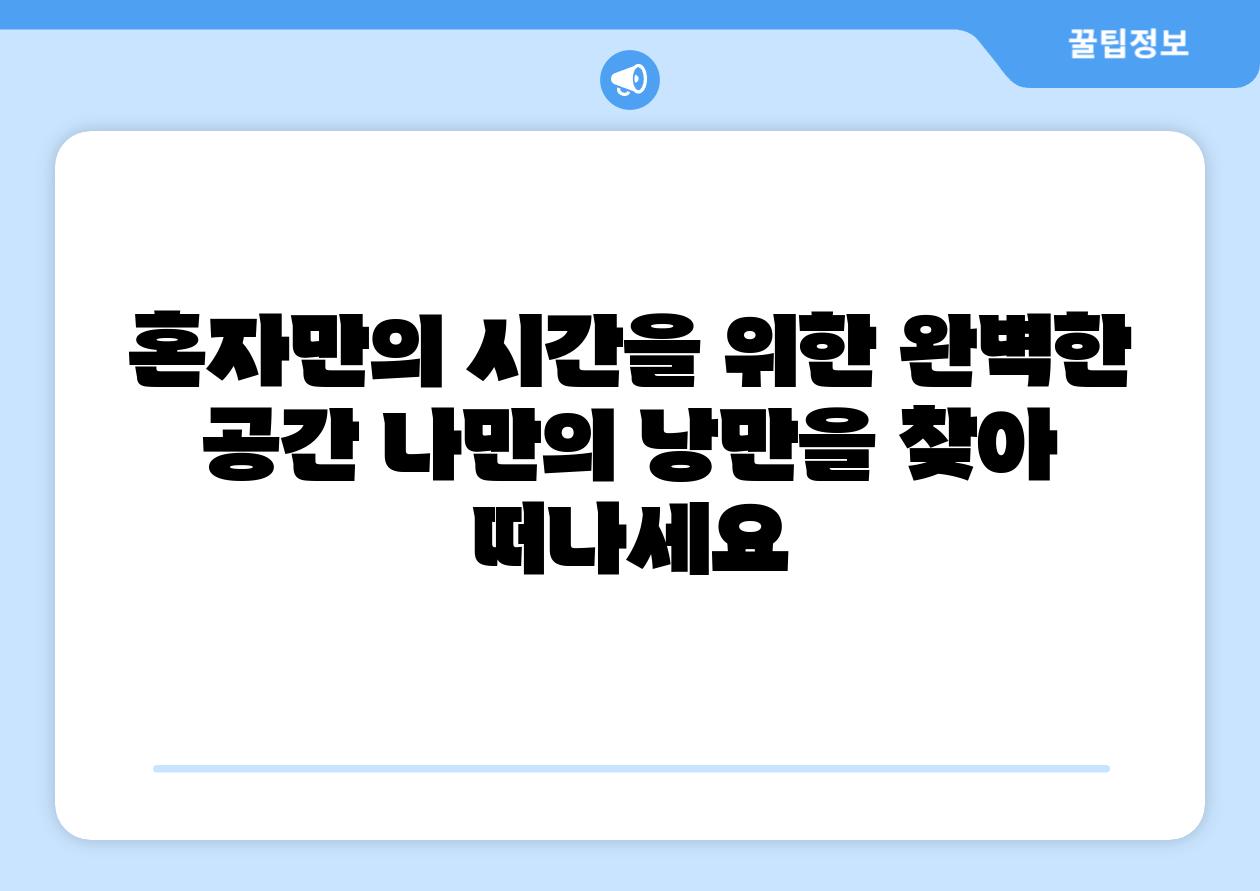 혼자만의 시간을 위한 완벽한 공간 나만의 낭만을 찾아 떠나세요
