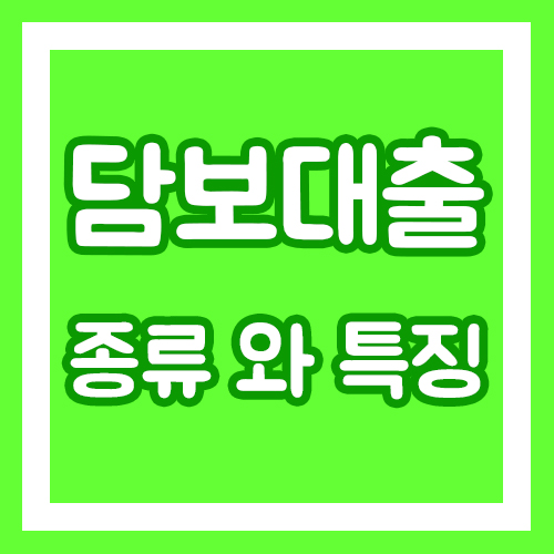  담보대출의 종류와 특징(부동산 담보대출, 예금/적금 담보대출)