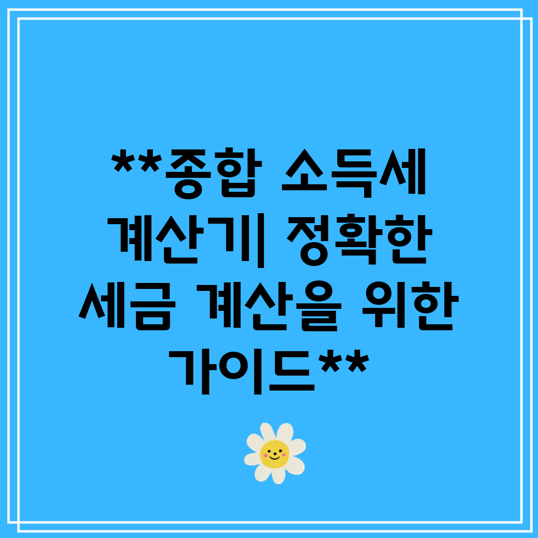 종합 소득세 계산기 정확한 세금 계산을 위한 가이드