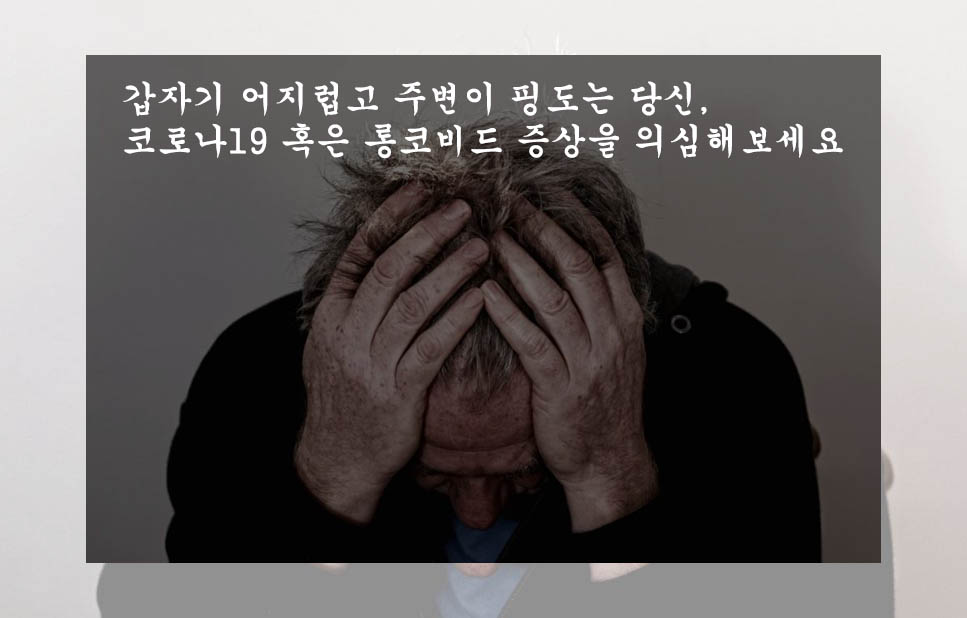  갑자기 어지럽고 주변이 핑도는 당신, 코로나19 혹은 롱코비드 증상을 의심해보세요