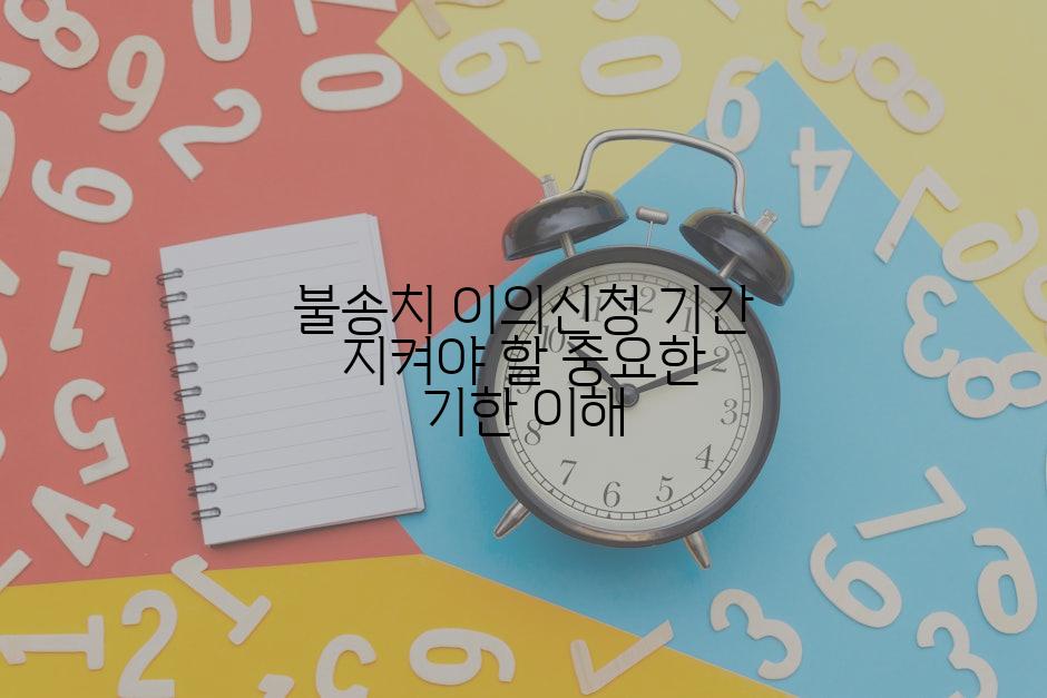불송치 이의신청 기간 지켜야 할 중요한 기한 이해
