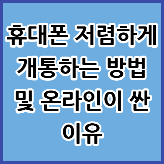  휴대폰 저렴하게 개통하는 방법 및 온라인이 싼 이유