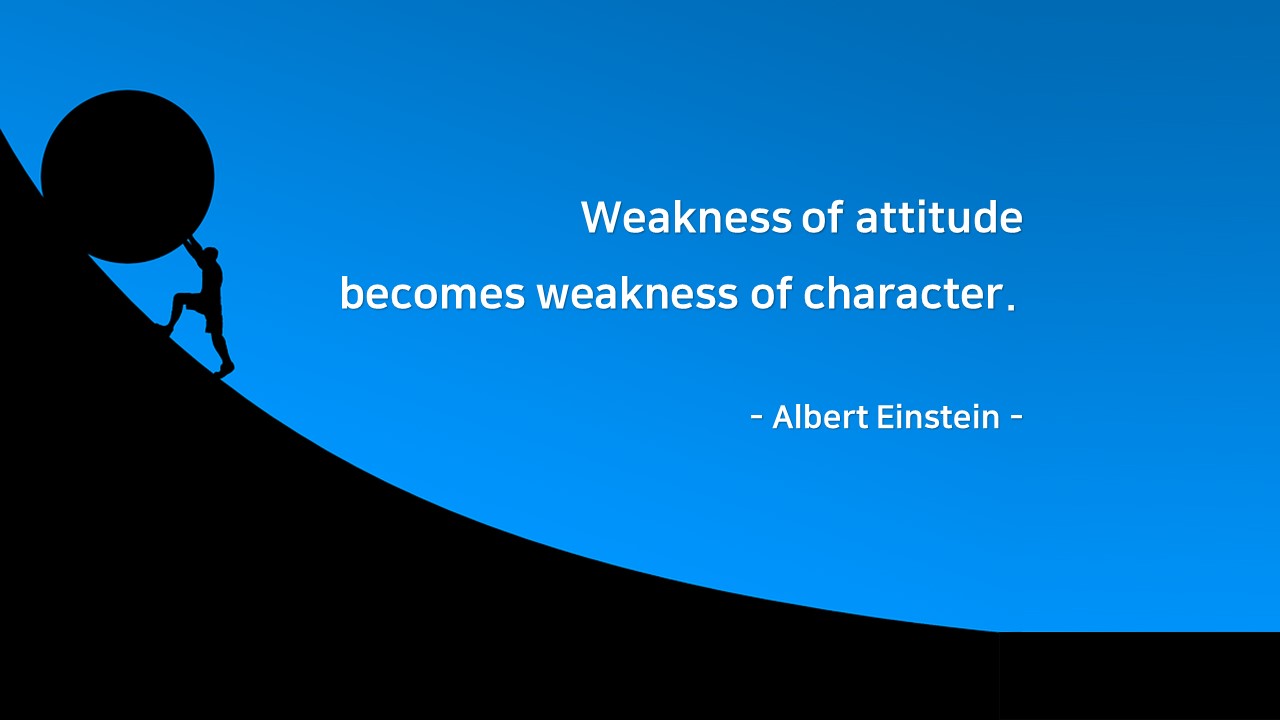 Weakness of attitude becomes weakness of character. 
- Albert Einstein -