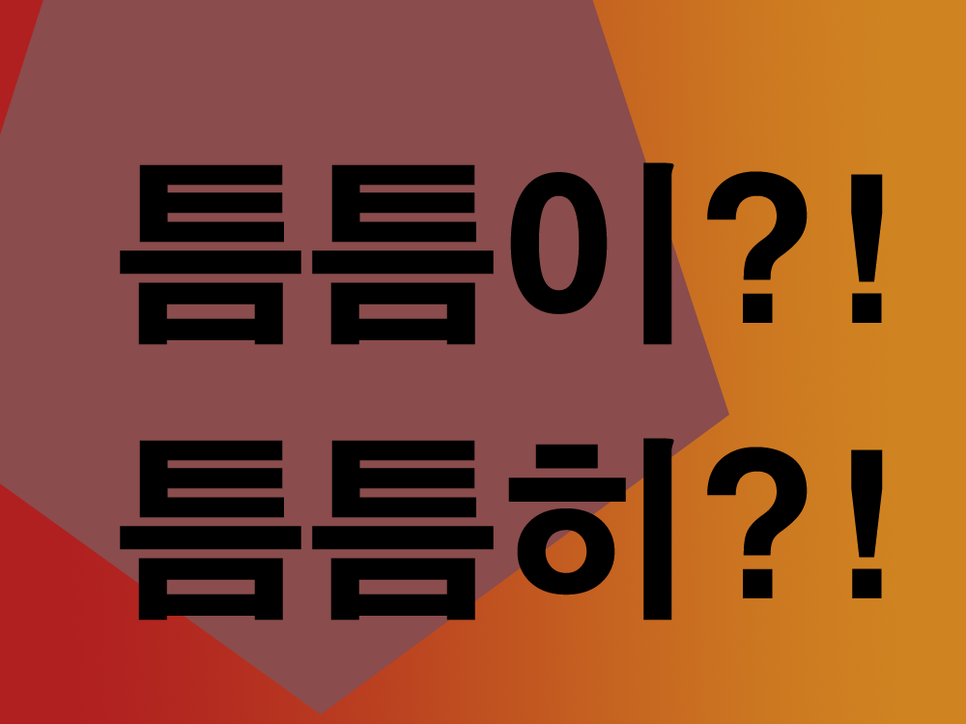  틈틈이 틈틈히 아리송하죠?!