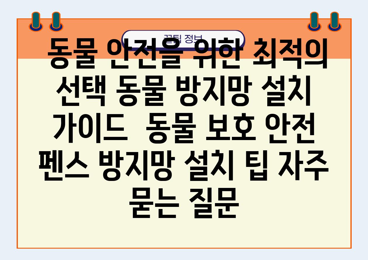  동물 안전을 위한 최적의 선택 동물 방지망 설치 설명서  동물 보호 안전 펜스 방지망 설치 팁 자주 묻는 질문