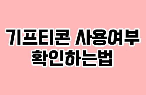 기프티콘 사용여부 확인하는법 기프티콘 사용여부 확인하는법