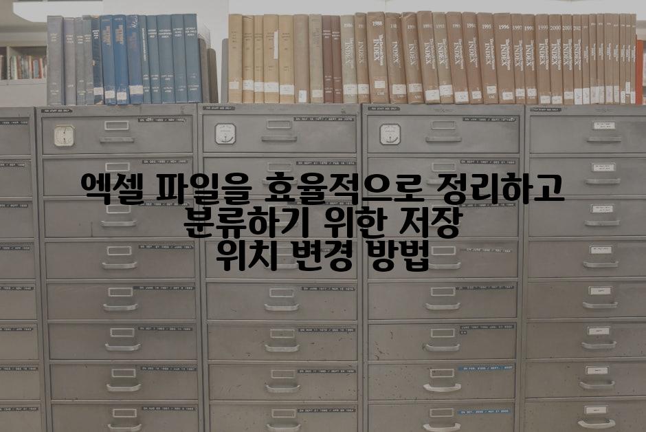 엑셀 파일을 효율적으로 정리하고 분류하기 위한 저장 위치 변경 방법