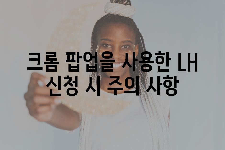크롬 팝업을 사용한 LH 신청 시 주의 사항