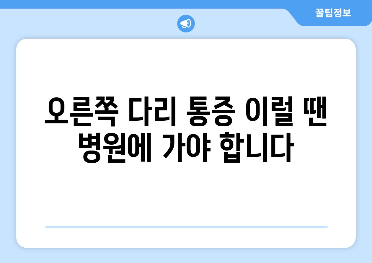 오른쪽 다리 통증 이럴 땐 병원에 가야 합니다