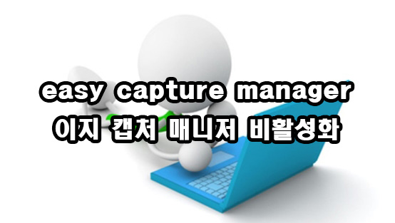  easy capture manager 이지 캡처 매니저 비활성화