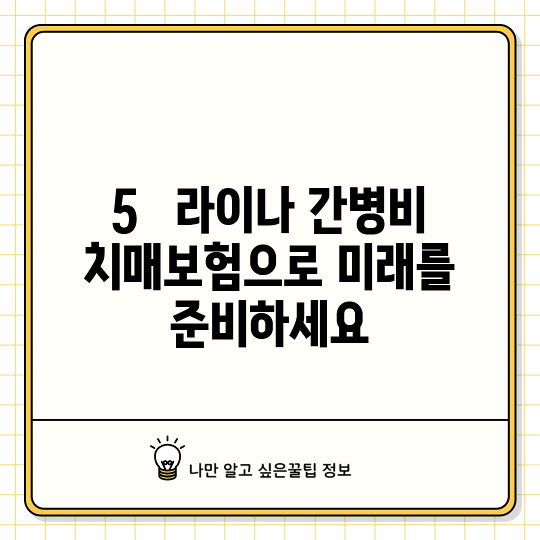 5.   라이나 간병비 치매보험으로 미래를 준비하세요