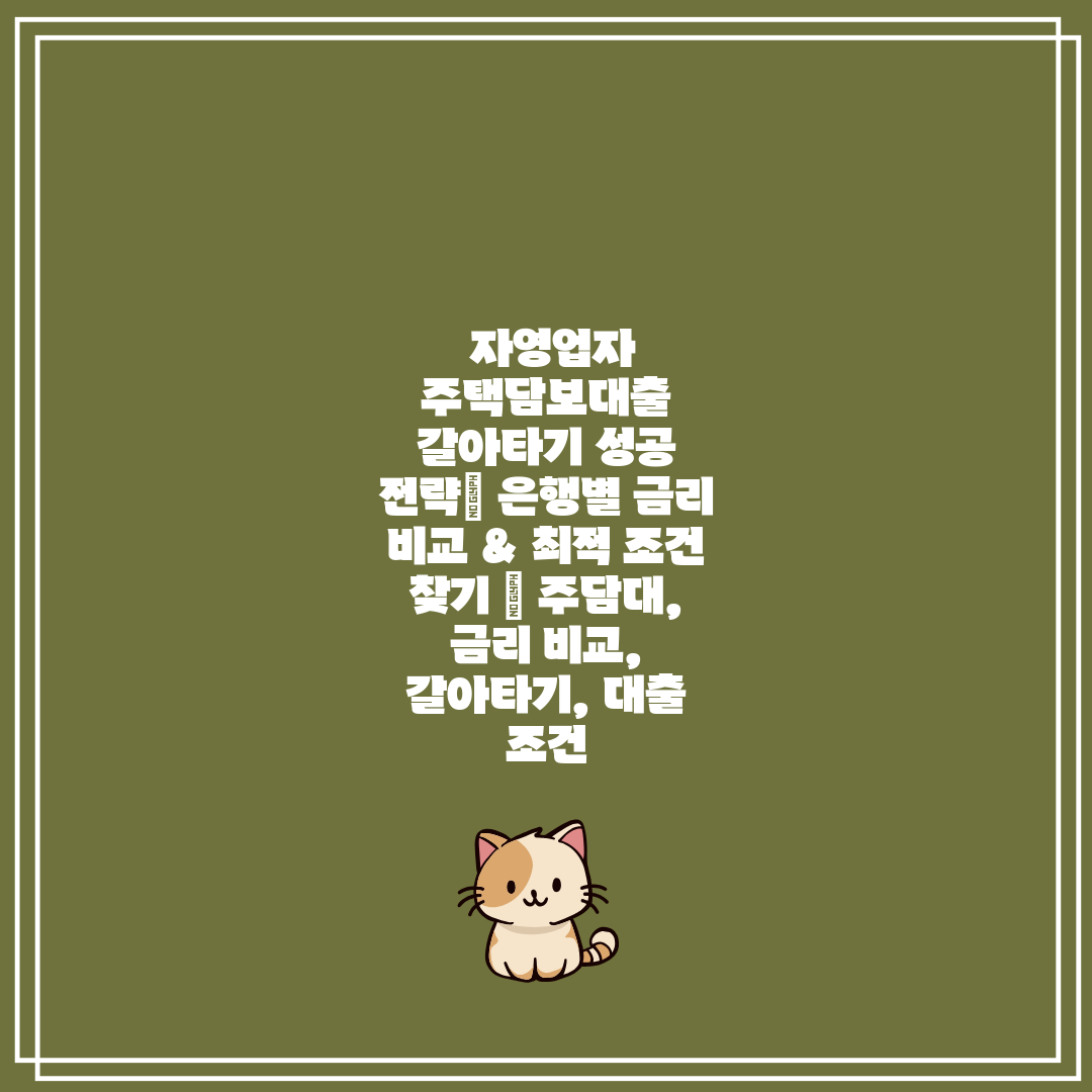  자영업자 주택담보대출 갈아타기 성공 전략 은행별 금리