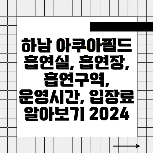 하남 아쿠아필드 흡연실, 흡연장, 흡연구역, 운영시간, 입장료 알아보기 2024