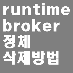  runtime broker 정체와 삭제방법 정리