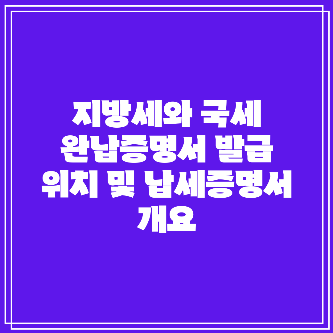 지방세와 국세 완납증명서 발급 위치 및 납세증명서 개요