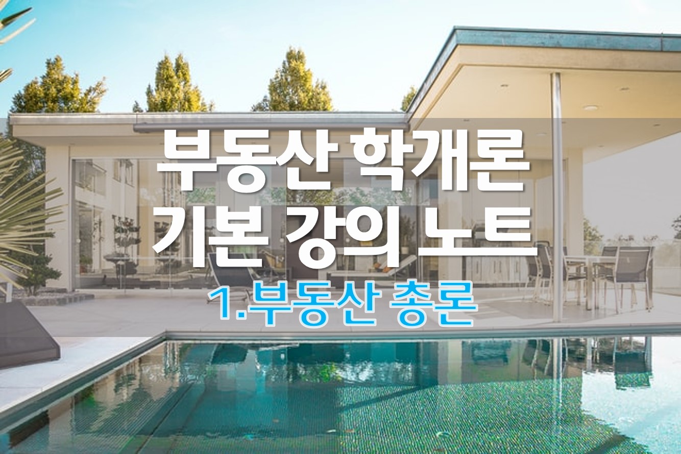  [정리] 부동산 학개론 기본 강의 노트 (1) 부동산 총론