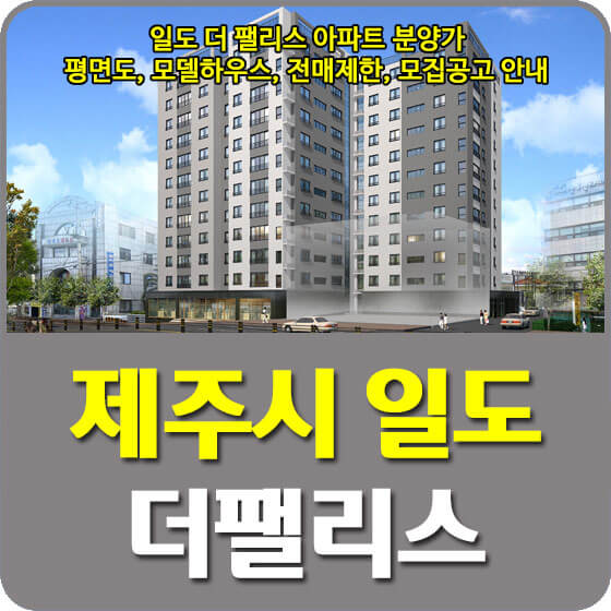  제주 일도 더 팰리스 아파트 분양가 및 평면도, 모델하우스, 전매제한, 모집공고 신청방법 안내