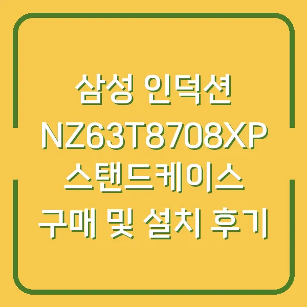 삼성 인덕션 NZ63T8708XP 스탠드케이스 구매 및 설치 후기