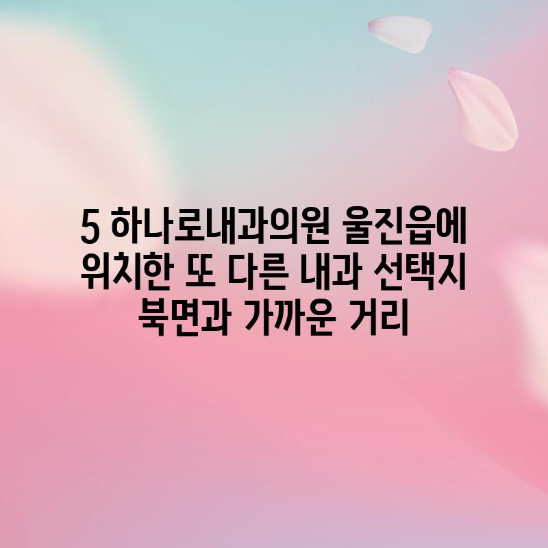 5. 하나로내과의원: 울진읍에 위치한 또 다른 내과 선택지 (북면과 가까운 거리)