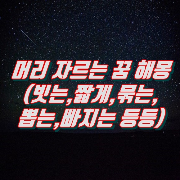  머리 자르는 꿈 해몽 풀이(빗는,짧게,묶는,뽑는,빠지는 등등)