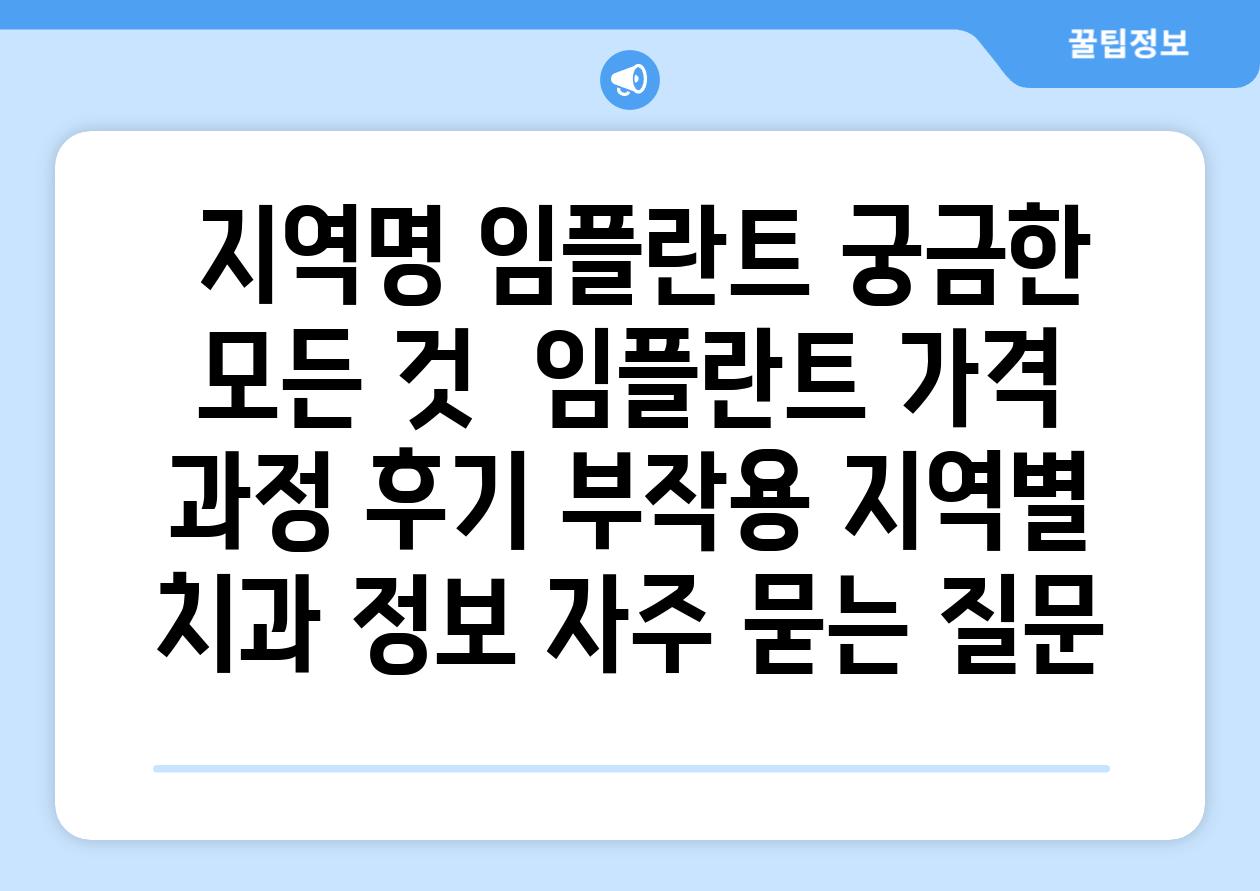  지역명 임플란트 궁금한 모든 것  임플란트 가격 과정 후기 부작용 지역별 치과 정보 자주 묻는 질문