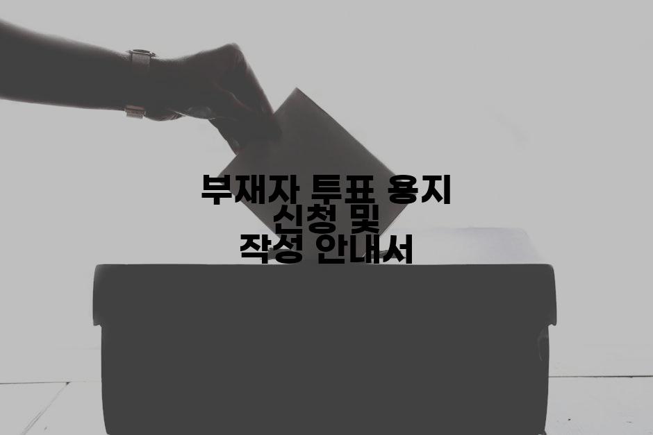 부재자 투표 용지 신청 및 작성 안내서