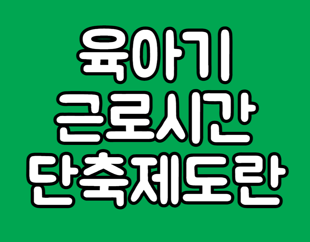  육아기 근로시간 단축 주요내용 사용방법 주의사항 신청방법