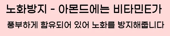  노화방지 - 아몬드에는 비타민E가 풍부하게 함유되어 있어 노화를 방지해줍니다