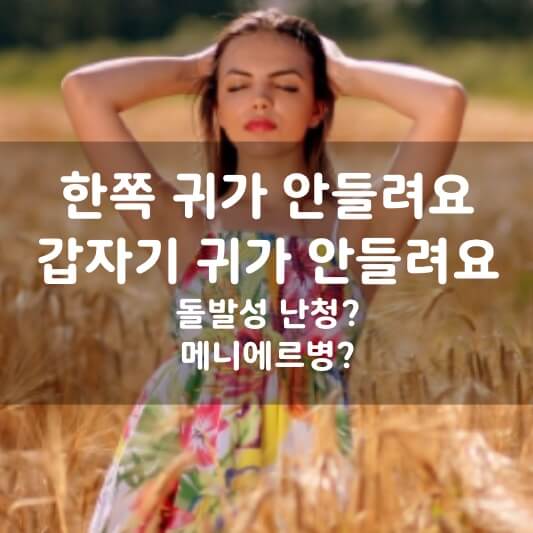  갑자기 귀가 안 들려요, 한쪽 귀가 안 들려요, 돌발성 난청? 메니에르병?