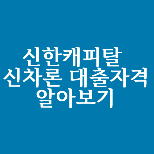  신한캐피탈 신차론 대출자격 조건 알아볼까요?