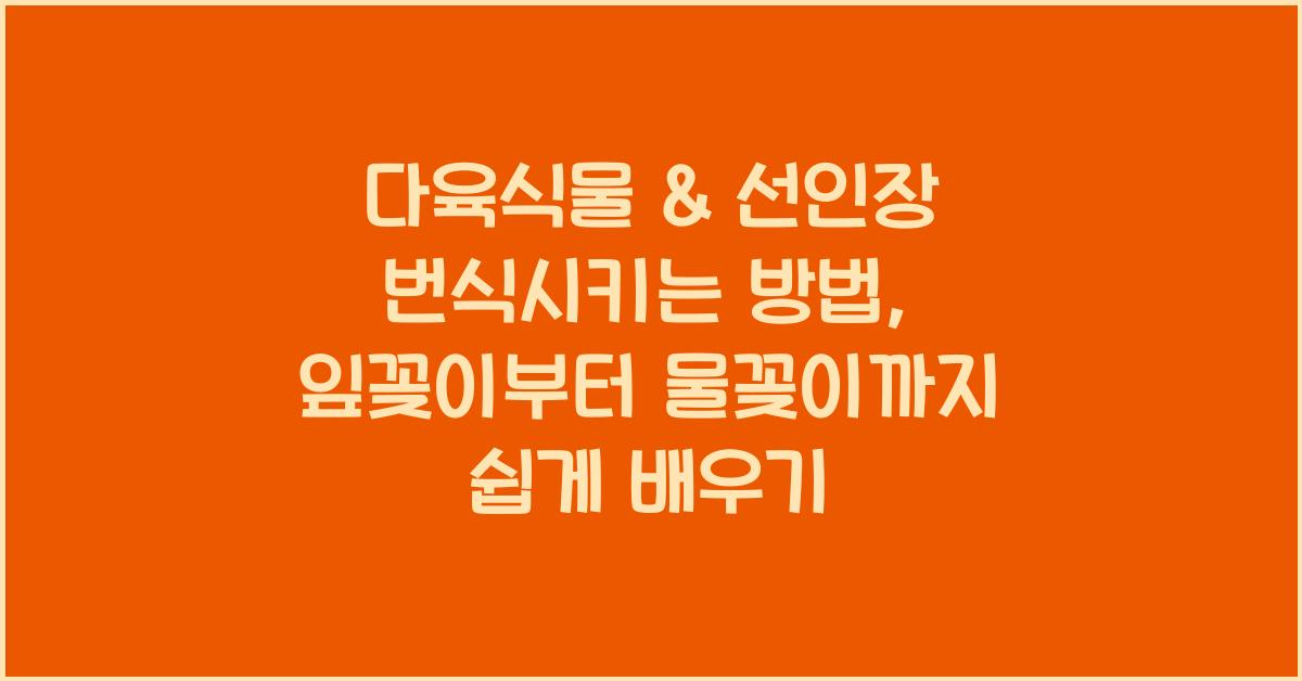 다육식물 & 선인장 번식시키는 방법 (잎꽂이, 줄기삽목, 물꽂이)