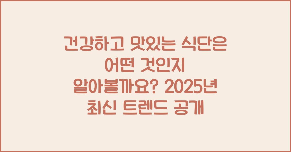 건강하고 맛있는 식단은 어떤 것인지 알아볼까요?  