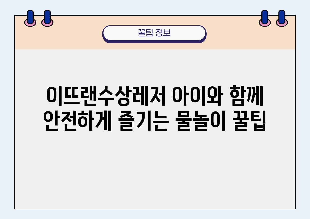 이뜨랜수상레저 아이와 함께 안전하게 즐기는 물놀이 꿀팁