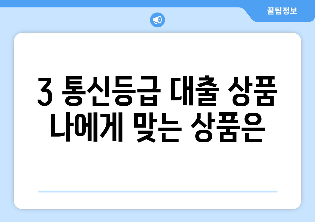 3. 통신등급 대출 상품:  나에게 맞는 상품은?