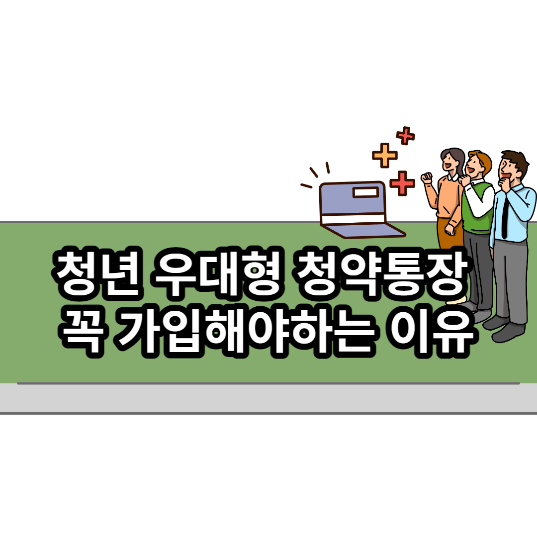  <청년 우대형 청약통장> 꼭 가입해야하는 이유