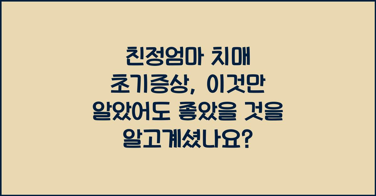 친정엄마 치매 초기증상, 이것만 알았어도 좋았을 것을
