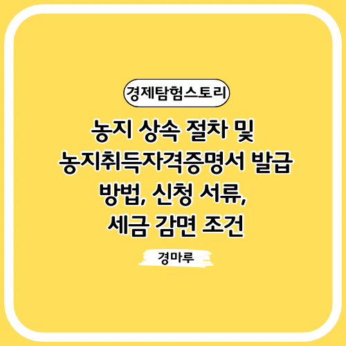  농지 상속 절차 및 농지취득자격증명서 발급 방법, 신청 서류, 세금 감면 조건