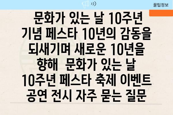  문화가 있는 날 10주년 기념 페스타 10년의 감동을 되새기며 새로운 10년을 향해  문화가 있는 날 10주년 페스타 축제 이벤트 공연 전시 자주 묻는 질문