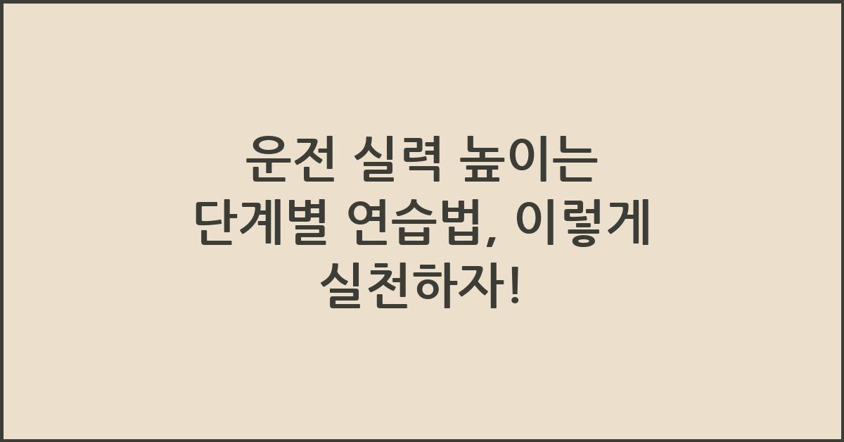운전 실력 높이는 단계별 연습법