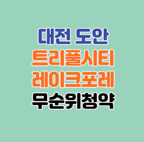  대전 로또줍줍｜도안 트리풀시티 레이크포레(갑천3블록) 무순위 청약