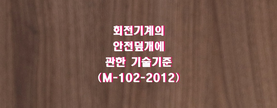  회전기계의 안전덮개에 관한 기술기준(M-102-2012)