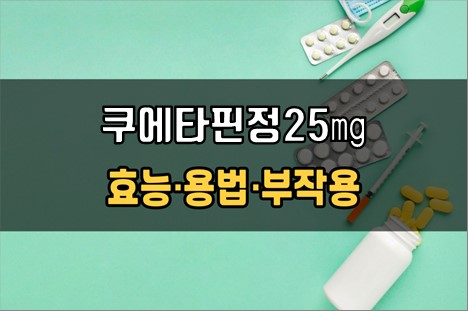  쿠에타핀정25mg 복용 전 필수확인 3가지! 효능·효과, 복용법, 주의사항(부작용)