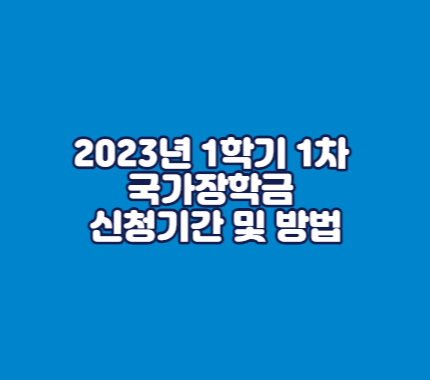 2023 국가장학금 1학기 1차 신청기간 및 방법