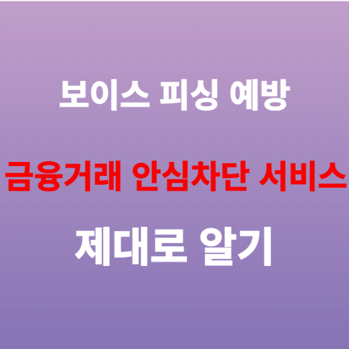  보이스 피싱 예방, 금융위 금융 거래 안심 차단 서비스(신청 및 해제) 알기