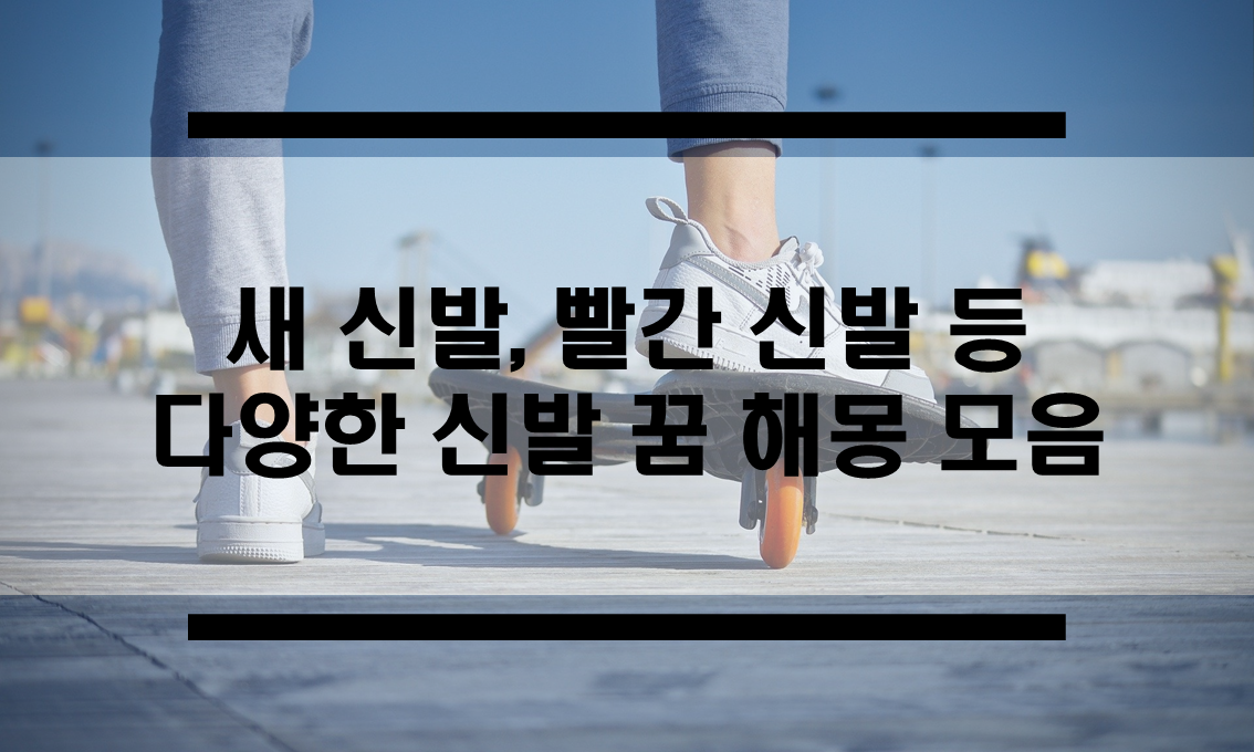  신발꿈은 어떤 뜻 일까? 짝짝이 신발, 빨간 신발, 새신발 꿈해몽