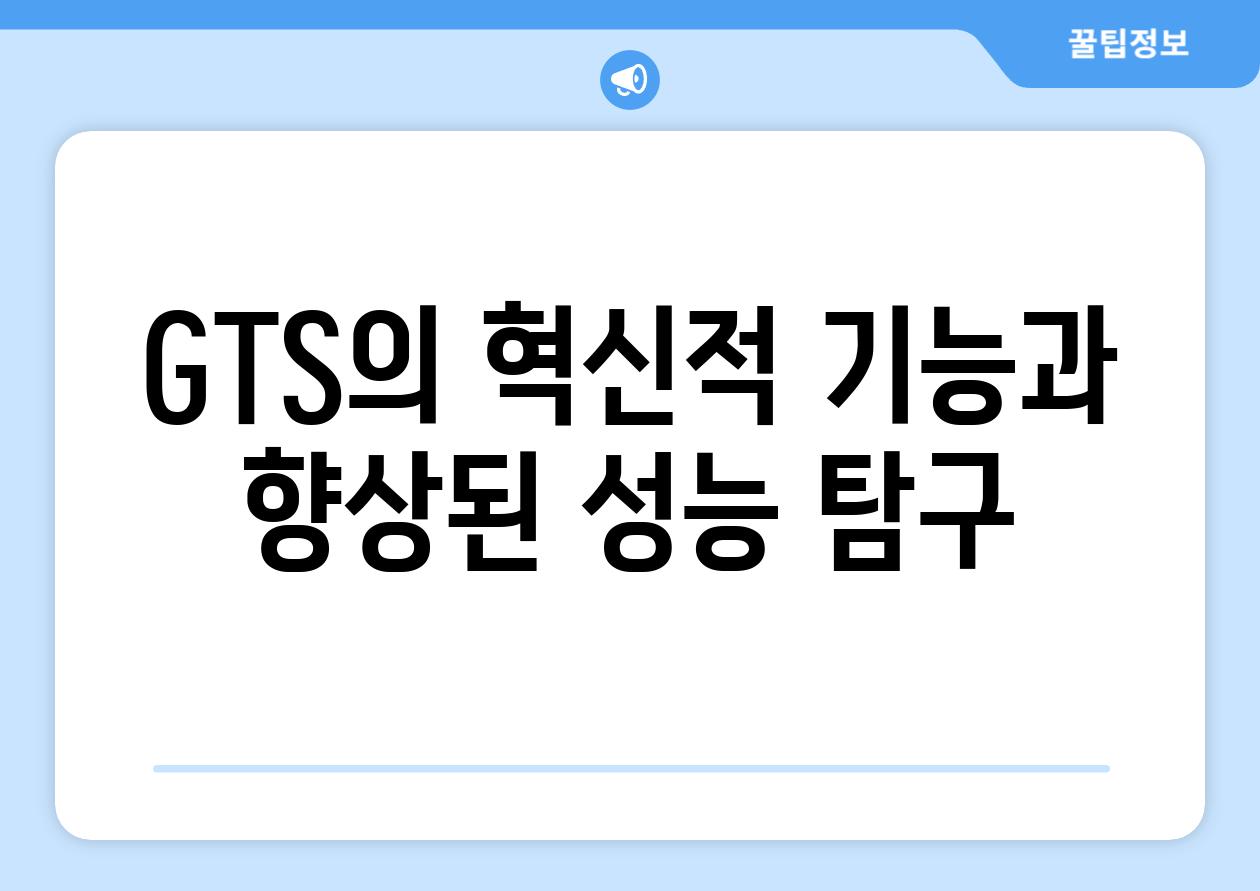 GTS의 혁신적 기능과 향상된 성능 탐구