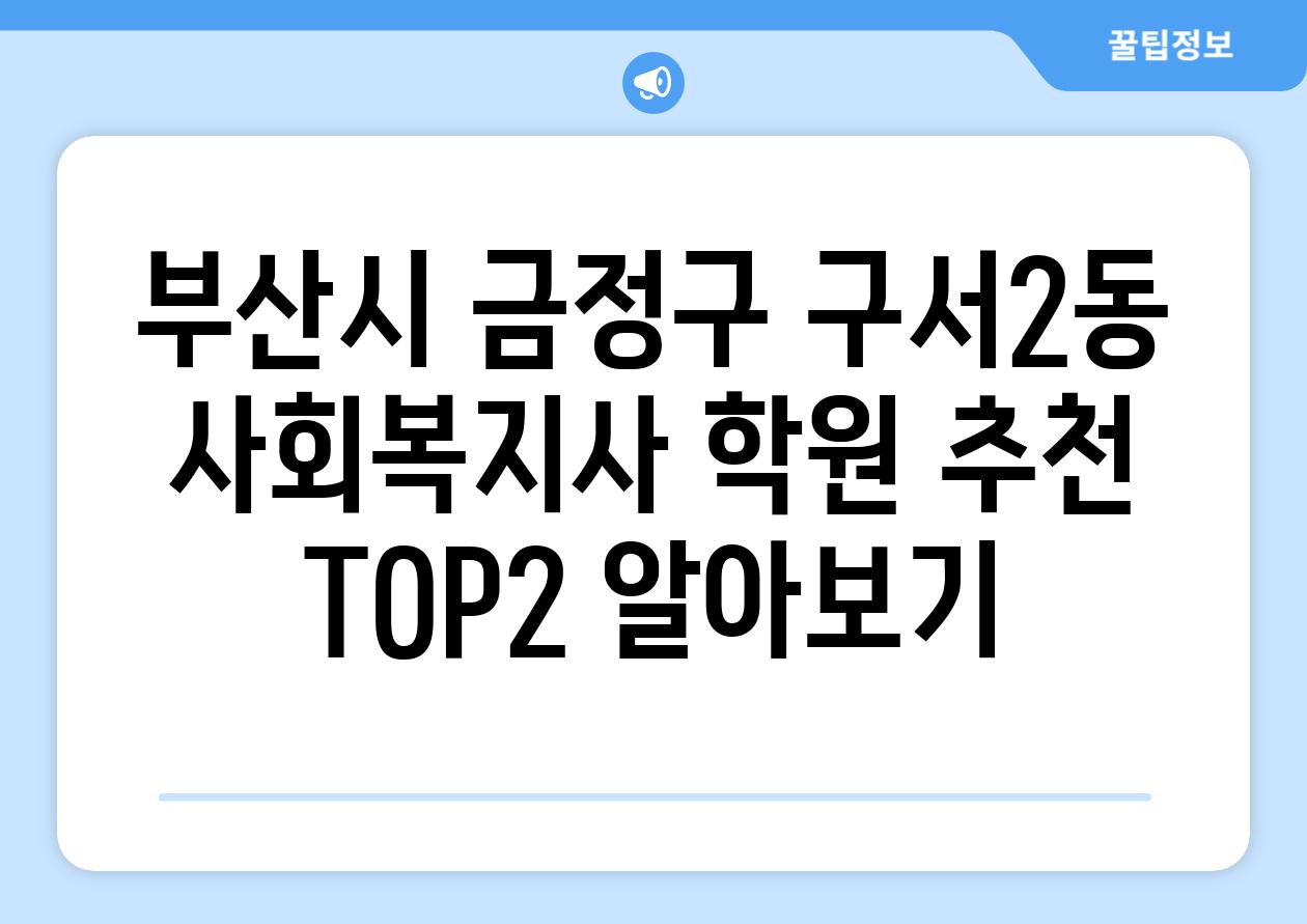 부산시 금정구 구서2동 사회복지사 학원 추천 TOP2 알아보기