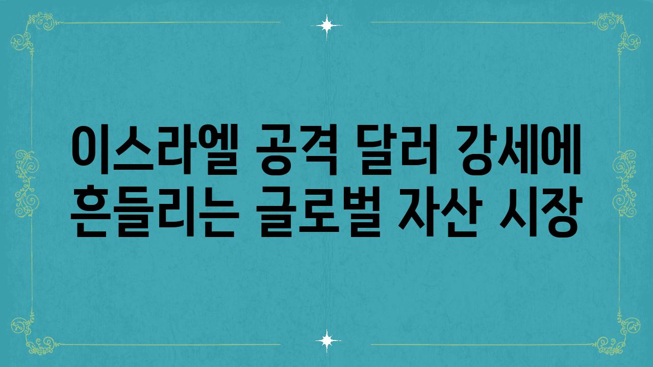 이스라엘 공격 달러 강세에 흔들리는 글로벌 자산 시장