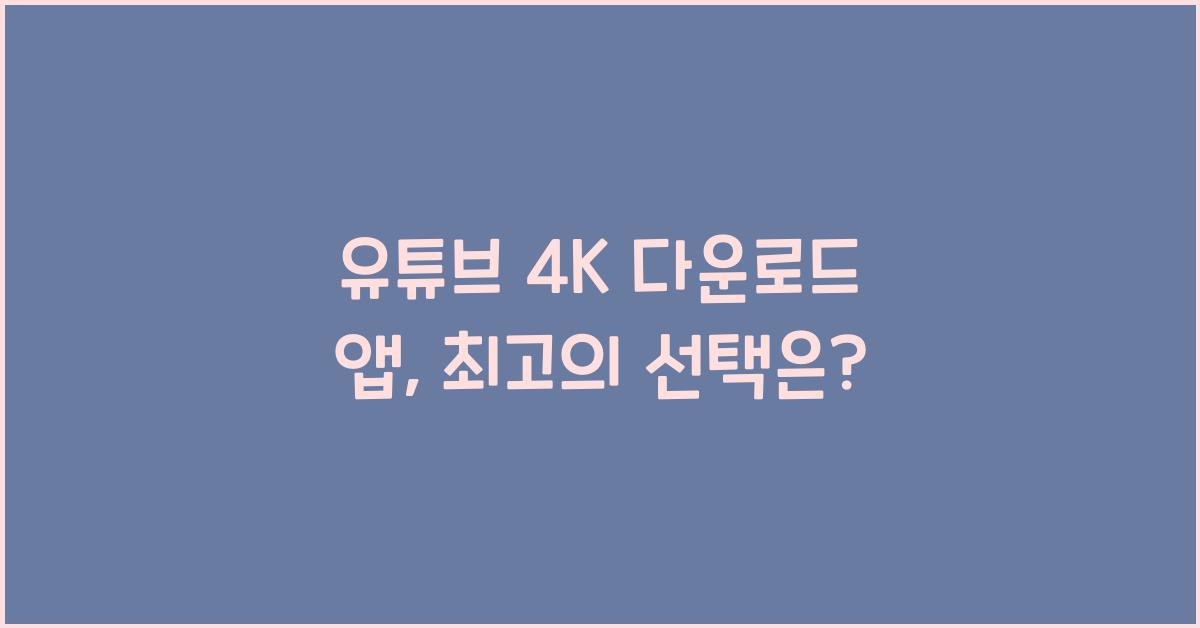 유튜브 4K 다운로드 앱