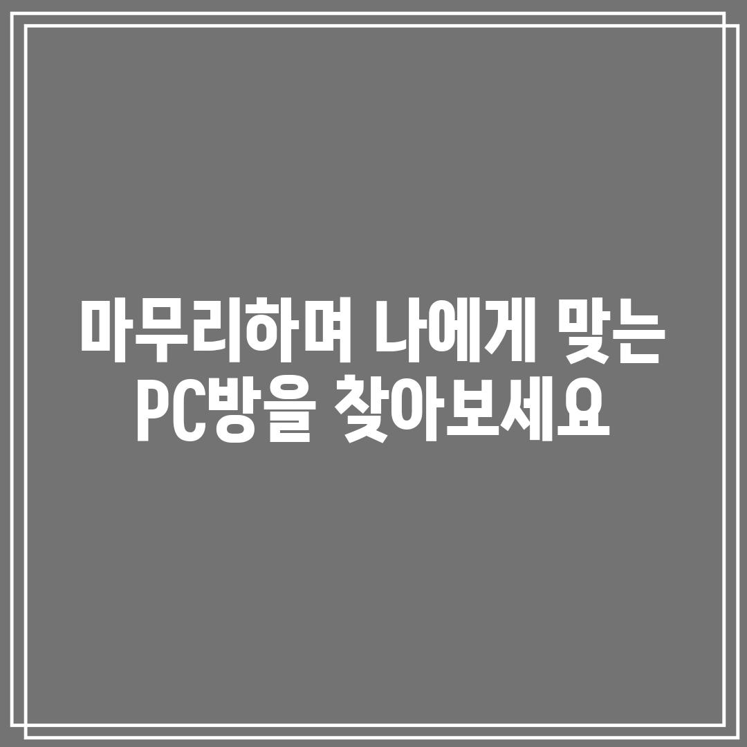 마무리하며: 나에게 맞는 PC방을 찾아보세요!